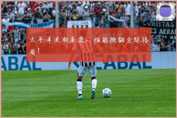 太平洋浪潮来袭，谁能掀翻全球格局！
