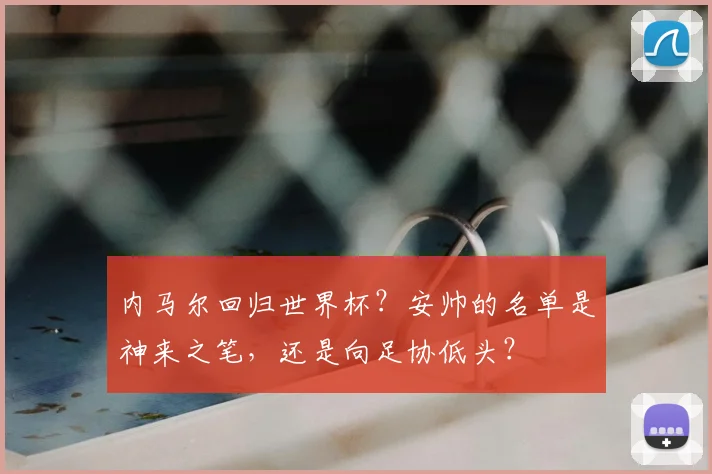 内马尔回归世界杯?安帅的名单是神来之笔,还是向足协低头?