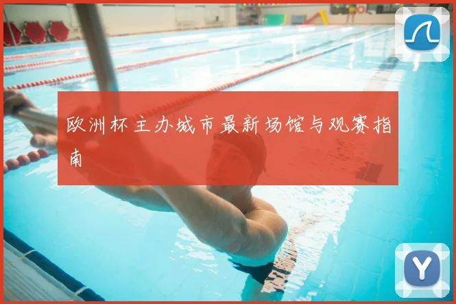 欧洲杯主办城市最新场馆与观赛指南