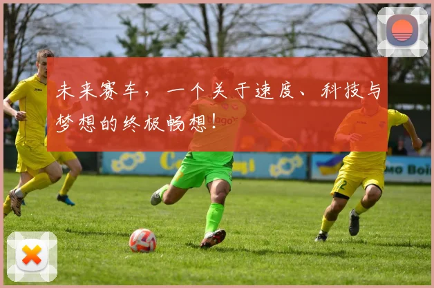 未来赛车，一个关于速度、科技与梦想的终极畅想！