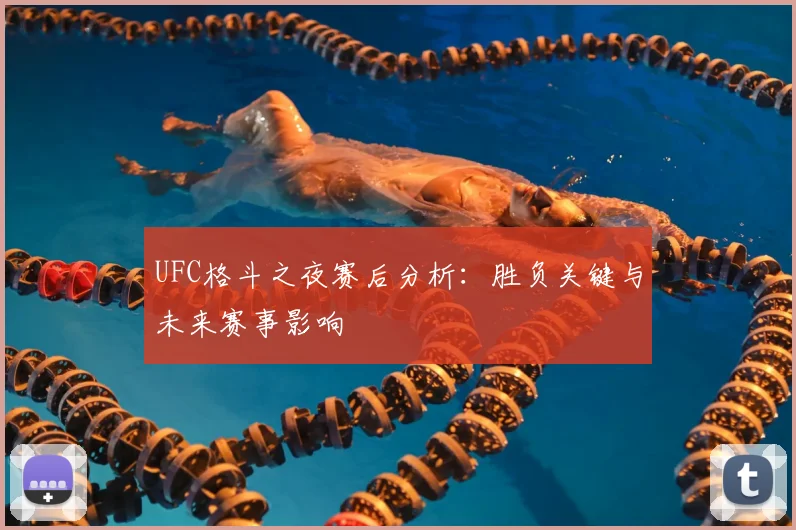 UFC格斗之夜赛后分析：胜负关键与未来赛事影响