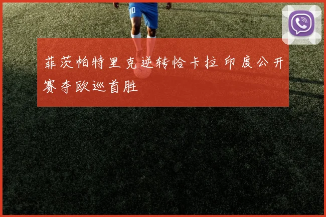 菲茨帕特里克逆转恰卡拉 印度公开赛夺欧巡首胜