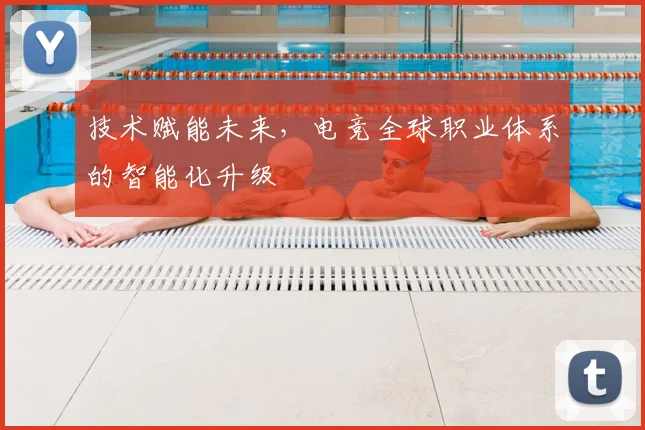 技术赋能未来,电竞全球职业体系的智能化升级