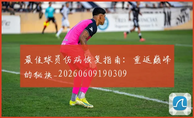 最佳球员伤病恢复指南:重返巅峰的秘诀_20260609190309