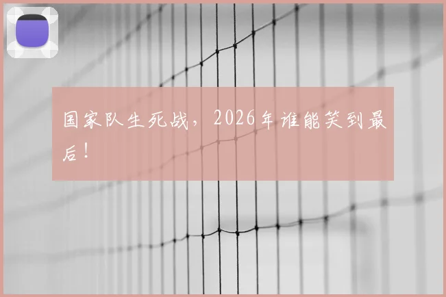 国家队生死战，2026年谁能笑到最后！