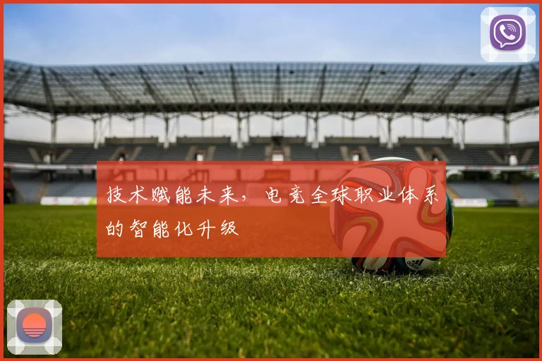 技术赋能未来,电竞全球职业体系的智能化升级