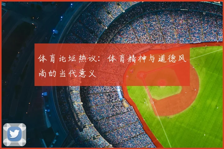 体育论坛热议:体育精神与道德风尚的当代意义
