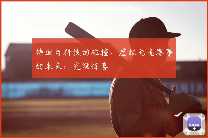 热血与科技的碰撞，虚拟电竞赛事的未来，充满惊喜