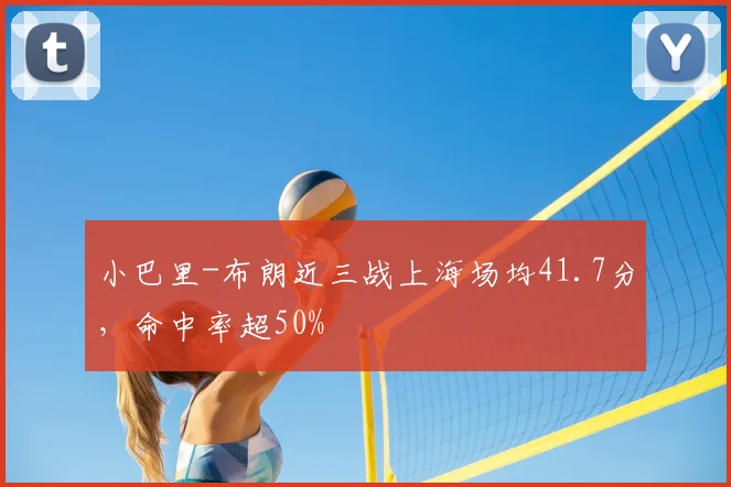 小巴里-布朗近三战上海场均41.7分，命中率超50%