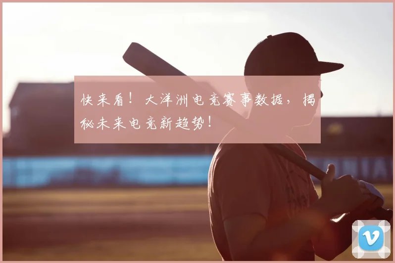 快来看!大洋洲电竞赛事数据,揭秘未来电竞新趋势!