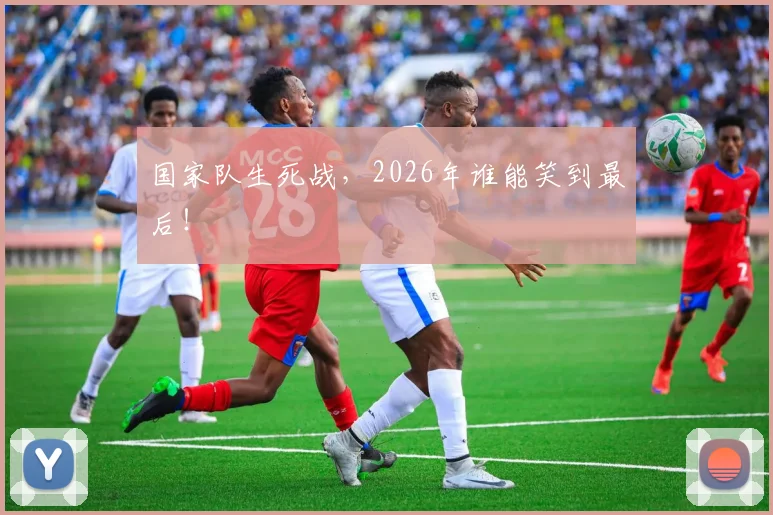国家队生死战，2026年谁能笑到最后！