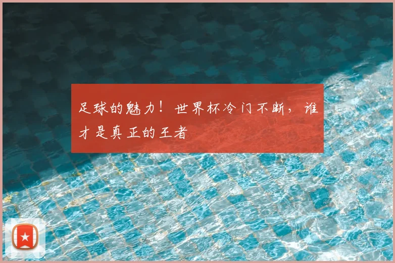 足球的魅力！世界杯冷门不断，谁才是真正的王者