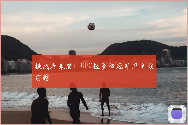 挑战者来袭：UFC轻量级冠军卫冕战前瞻