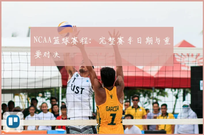NCAA篮球赛程:完整赛季日期与重要对决