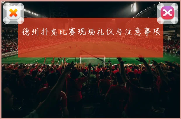 德州扑克比赛现场礼仪与注意事项