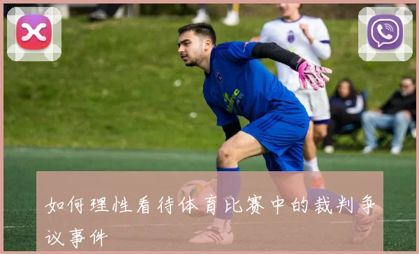 如何理性看待体育比赛中的裁判争议事件