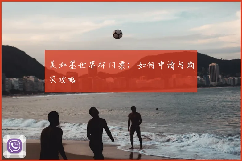 美加墨世界杯门票:如何申请与购买攻略