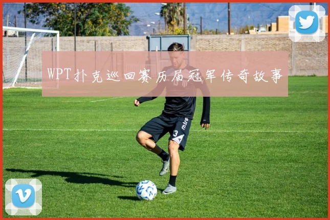 WPT扑克巡回赛历届冠军传奇故事