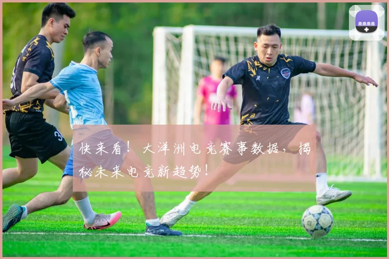 快来看!大洋洲电竞赛事数据,揭秘未来电竞新趋势!