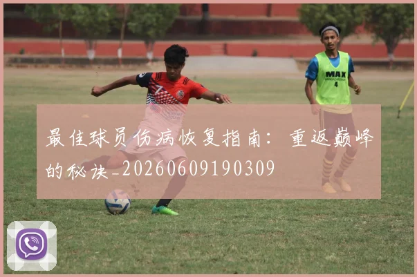 最佳球员伤病恢复指南:重返巅峰的秘诀_20260609190309