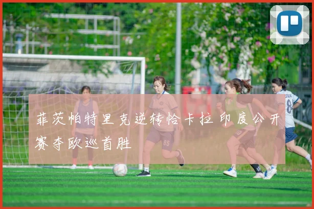 菲茨帕特里克逆转恰卡拉 印度公开赛夺欧巡首胜